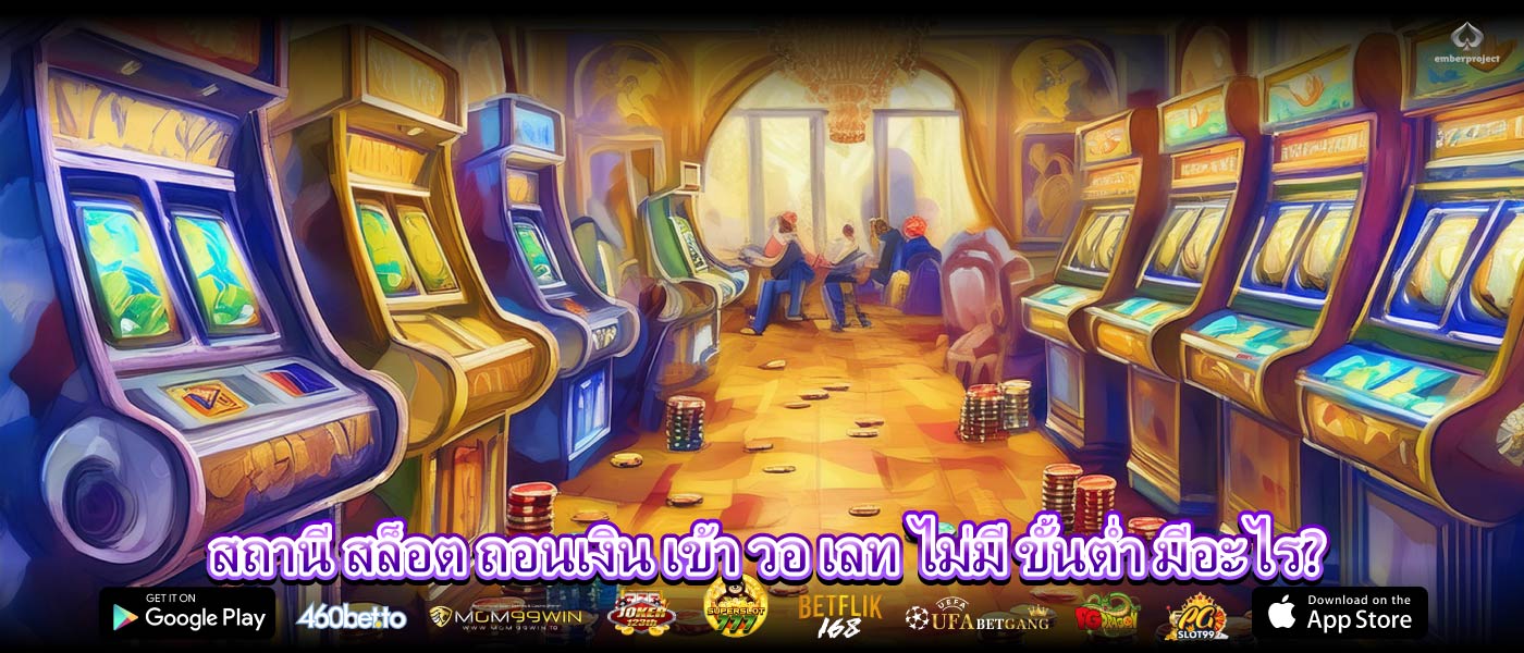 สถานี สล็อต ถอนเงิน เข้า วอ เลท ไม่มี ขั้นต่ำ มีอะไร?
